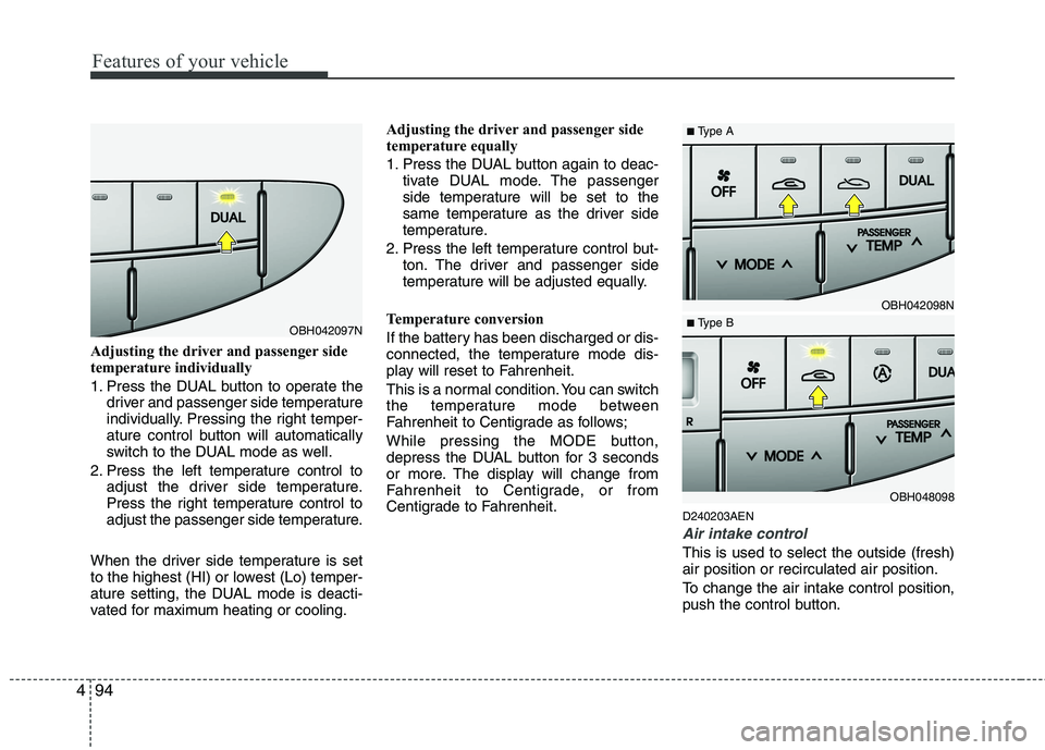 HYUNDAI GENESIS G80 2015  Owners Manual Features of your vehicle
94 4
Adjusting the driver and passenger side
temperature individually 
1. Press the DUAL button to operate the
driver and passenger side temperature
individually. Pressing the