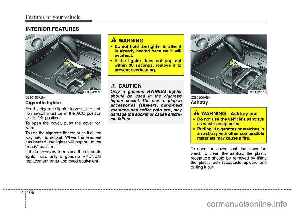 HYUNDAI GENESIS G80 2015  Owners Manual 
Features of your vehicle
106
4
D280100ABH
Cigarette lighter
For the cigarette lighter to work, the igni-
tion switch must be in the ACC position
or the ON position.
To open the cover, push the cover 