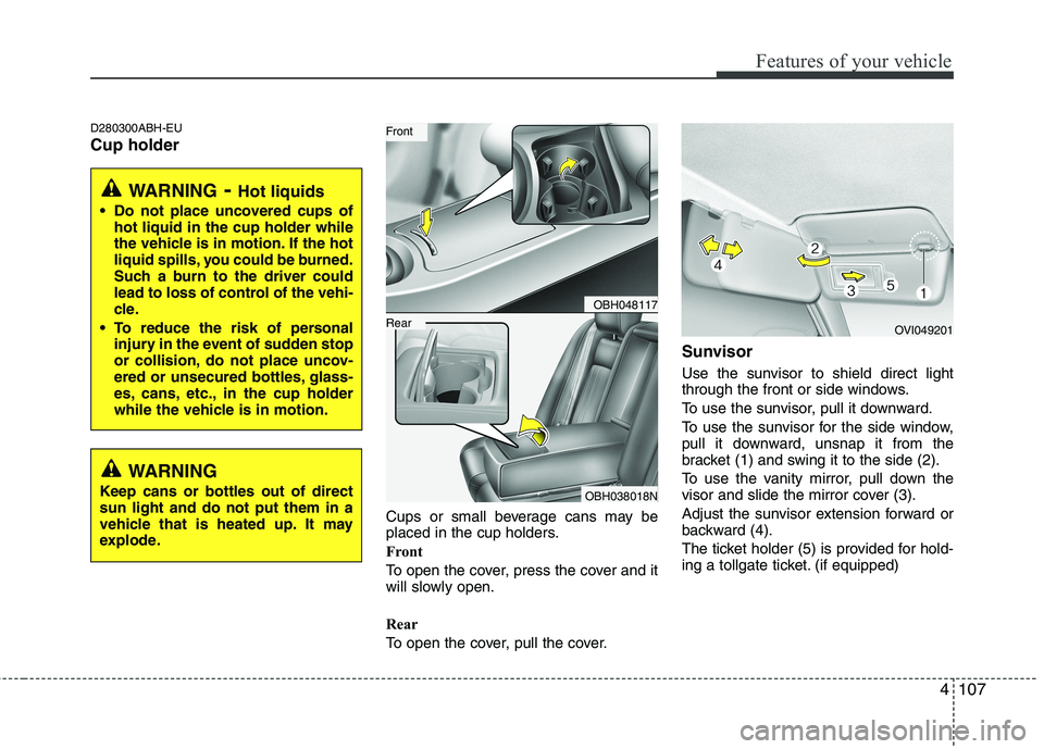 HYUNDAI GENESIS G80 2015  Owners Manual 4107
Features of your vehicle
D280300ABH-EU
Cup holder
Cups or small beverage cans may be
placed in the cup holders.
Front
To open the cover, press the cover and it
will slowly open.
Rear
To open the 