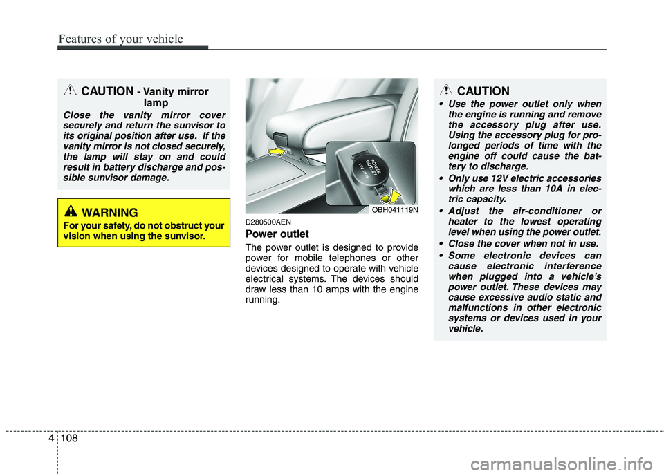 HYUNDAI GENESIS G80 2015  Owners Manual Features of your vehicle
108 4
D280500AEN
Power outlet
The power outlet is designed to provide
power for mobile telephones or other
devices designed to operate with vehicle
electrical systems. The dev