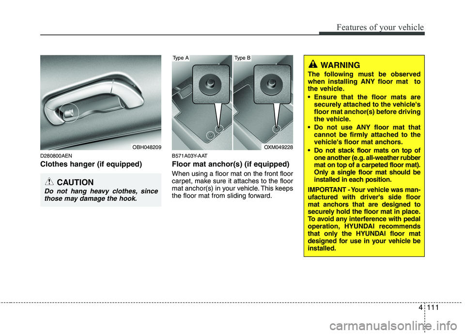 HYUNDAI GENESIS G80 2015  Owners Manual 4111
Features of your vehicle
D280800AEN
Clothes hanger (if equipped)
B571A03Y-AAT
Floor mat anchor(s) (if equipped)
When using a floor mat on the front floor
carpet, make sure it attaches to the floo