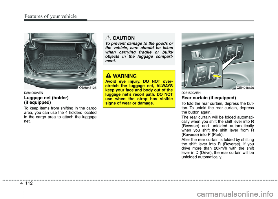 HYUNDAI GENESIS G80 2015  Owners Manual Features of your vehicle
112 4
D281000AEN
Luggage net (holder) 
(if equipped)
To keep items from shifting in the cargo
area, you can use the 4 holders located
in the cargo area to attach the luggage
n