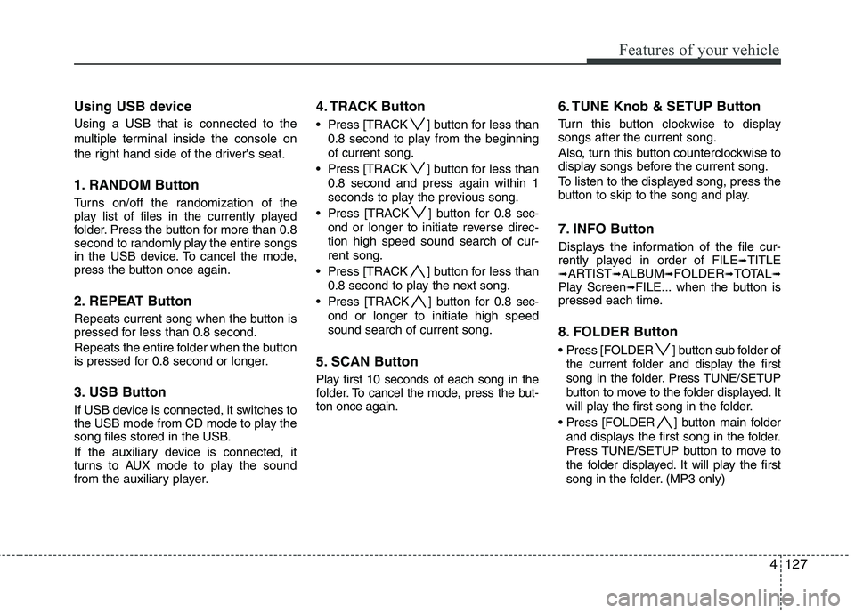 HYUNDAI GENESIS G80 2015  Owners Manual 4127
Features of your vehicle
Using USB device
Using a USB that is connected to the
multiple terminal inside the console on
the right hand side of the drivers seat.
1. RANDOM Button
Turns on/off the 