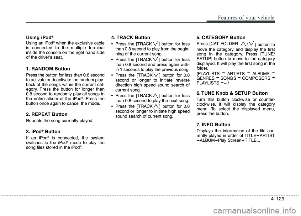 HYUNDAI GENESIS G80 2015  Owners Manual 4129
Features of your vehicle
Using iPod® ®
Using an iPod®when the exclusive cable
is connected to the multiple terminal
inside the console on the right hand side
of the drivers seat.
1. RANDOM Bu