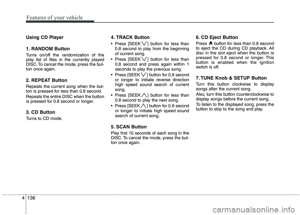 HYUNDAI GENESIS G80 2015  Owners Manual Features of your vehicle
136 4
Using CD Player
1. RANDOM Button
Turns on/off the randomization of the
play list of files in the currently played
DISC. To cancel the mode, press the but-
ton once again