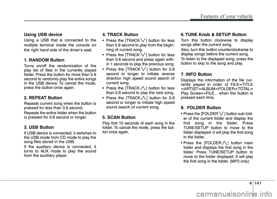 HYUNDAI GENESIS G80 2015  Owners Manual 4141
Features of your vehicle
Using USB device
Using a USB that is connected to the
multiple terminal inside the console on
the right hand side of the drivers seat.
1. RANDOM Button
Turns on/off the 