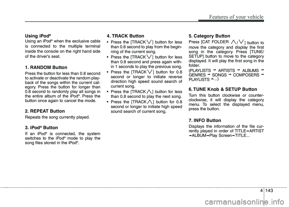 HYUNDAI GENESIS G80 2015  Owners Manual 4143
Features of your vehicle
Using iPod®
Using an iPod®when the exclusive cable
is connected to the multiple terminal
inside the console on the right hand side
of the drivers seat.
1. RANDOM Butto