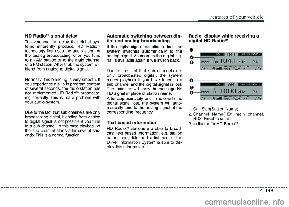 HYUNDAI GENESIS G80 2015 User Guide 4149
Features of your vehicle
HD RadioTMsignal delay
To overcome the delay that digital sys-
tems inherently produce, HD RadioTM
technology first uses the audio signal of
the analog broadcasting when  HYUNDAI GENESIS G80 2015 User Guide 4149
Features of your vehicle
HD RadioTMsignal delay
To overcome the delay that digital sys-
tems inherently produce, HD RadioTM
technology first uses the audio signal of
the analog broadcasting when