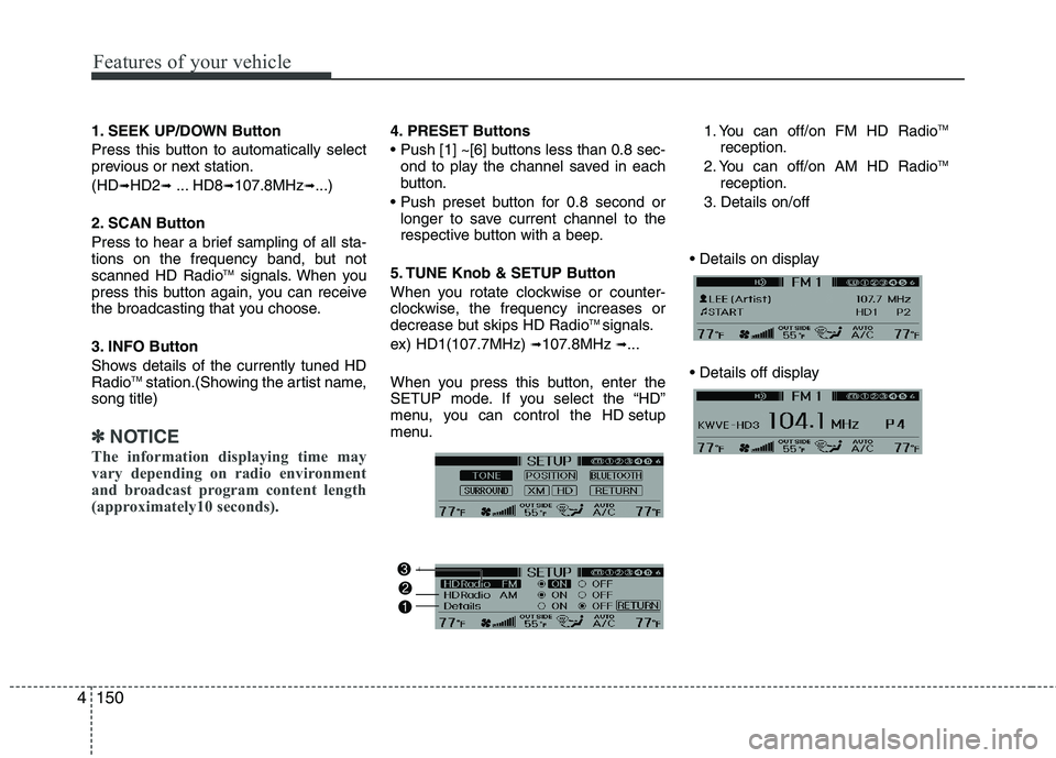 HYUNDAI GENESIS G80 2015  Owners Manual Features of your vehicle
150 4
1. SEEK UP/DOWN Button
Press this button to automatically select
previous or next station.
(HD
➟HD2➟... HD8➟107.8MHz➟...)
2. SCAN Button
Press to hear a brief sa