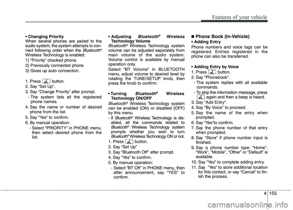 HYUNDAI GENESIS G80 2015 User Guide 4155
Features of your vehicle
When several phones are paired to the
audio system, the system attempts to con-
nect following order when the 
Bluetooth®
Wireless Technology is enabled:
1) “Priority HYUNDAI GENESIS G80 2015 User Guide 4155
Features of your vehicle
When several phones are paired to the
audio system, the system attempts to con-
nect following order when the 
Bluetooth®
Wireless Technology is enabled:
1) “Priority