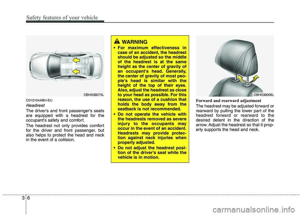 HYUNDAI GENESIS G80 2015 Owners Manual Safety features of your vehicle
6 3
C010104ABH-EU
Headrest
The drivers and front passengers seats
are equipped with a headrest for the
occupants safety and comfort.
The headrest not only provides c HYUNDAI GENESIS G80 2015 Owners Manual Safety features of your vehicle
6 3
C010104ABH-EU
Headrest
The drivers and front passengers seats
are equipped with a headrest for the
occupants safety and comfort.
The headrest not only provides c
