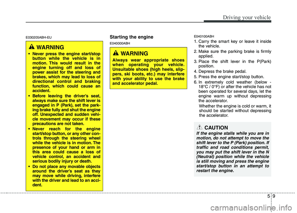 HYUNDAI GENESIS G80 2015  Owners Manual 59
Driving your vehicle
E030205ABH-EUStarting the engine
E040000ABHE040100ABH1. Carry the smart key or leave it inside
the vehicle.
2. Make sure the parking brake is firmly
applied.
3. Place the shift