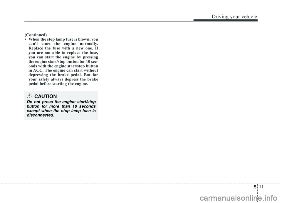 HYUNDAI GENESIS G80 2015  Owners Manual 
511
Driving your vehicle

(Continued)
• When the stop lamp fuse is blown, youcan't start the engine normally.
Replace the fuse with a new one. If
you are not able to replace the fuse,
you can s
