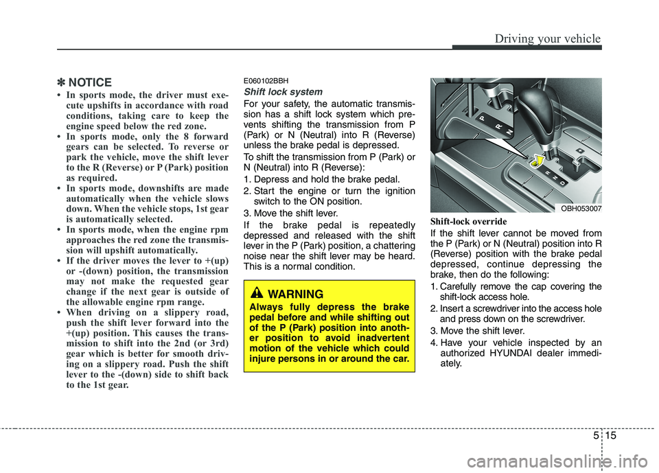 HYUNDAI GENESIS G80 2015 Owners Manual 515
Driving your vehicle
✽ ✽
NOTICE
• In sports mode, the driver must exe-
cute upshifts in accordance with road
conditions, taking care to keep the
engine speed below the red zone.
• In sport HYUNDAI GENESIS G80 2015 Owners Manual 515
Driving your vehicle
✽ ✽
NOTICE
• In sports mode, the driver must exe-
cute upshifts in accordance with road
conditions, taking care to keep the
engine speed below the red zone.
• In sport