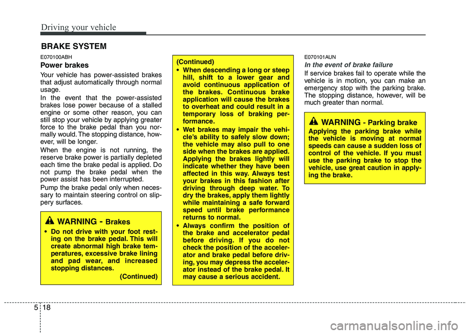 HYUNDAI GENESIS G80 2015  Owners Manual Driving your vehicle
18 5
E070100ABH
Power brakes  
Your vehicle has power-assisted brakes
that adjust automatically through normal
usage.
In the event that the power-assisted
brakes lose power becaus