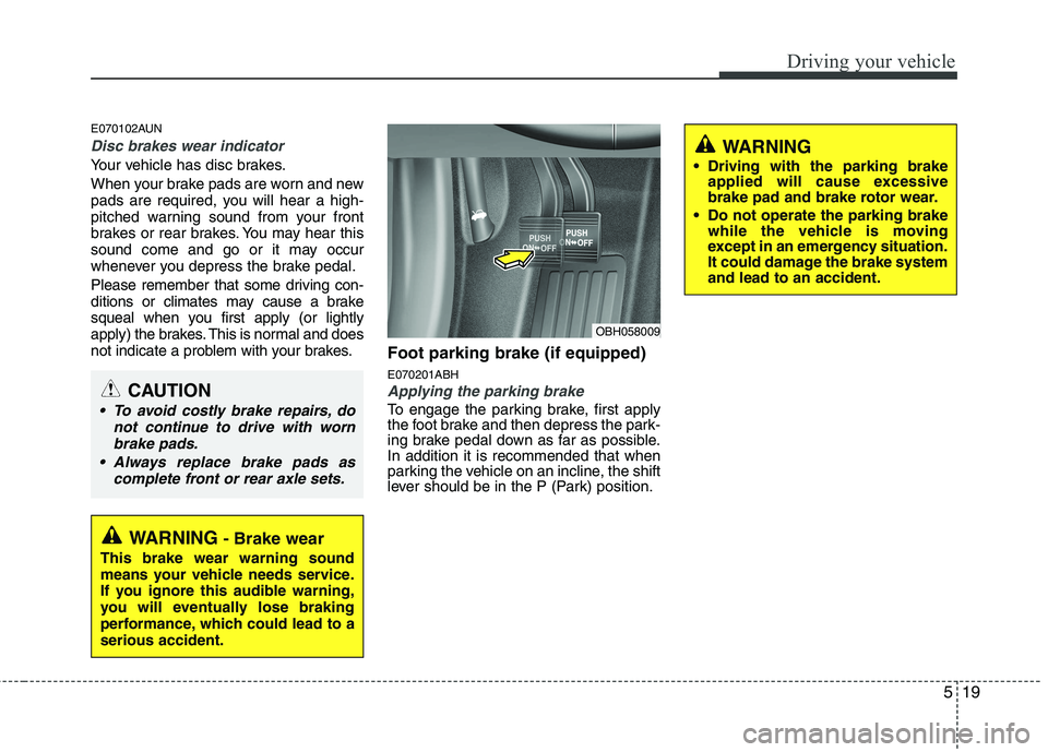 HYUNDAI GENESIS G80 2015  Owners Manual 519
Driving your vehicle
E070102AUN
Disc brakes wear indicator 
Your vehicle has disc brakes.
When your brake pads are worn and new
pads are required, you will hear a high-
pitched warning sound from 