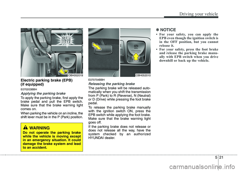 HYUNDAI GENESIS G80 2015 Owners Manual 521
Driving your vehicle
Electric parking brake (EPB)
(if equipped)
E070203BBH
Applying the parking brake
To apply the parking brake, first apply the
brake pedal and pull the EPB switch.
Make sure th HYUNDAI GENESIS G80 2015 Owners Manual 521
Driving your vehicle
Electric parking brake (EPB)
(if equipped)
E070203BBH
Applying the parking brake
To apply the parking brake, first apply the
brake pedal and pull the EPB switch.
Make sure th