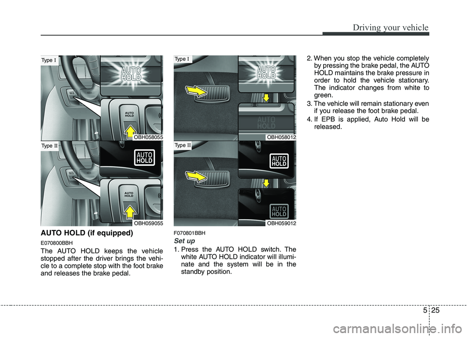 HYUNDAI GENESIS G80 2015  Owners Manual 525
Driving your vehicle
AUTO HOLD (if equipped)
E070800BBH
The AUTO HOLD keeps the vehicle
stopped after the driver brings the vehi-
cle to a complete stop with the foot brake
and releases the brake 