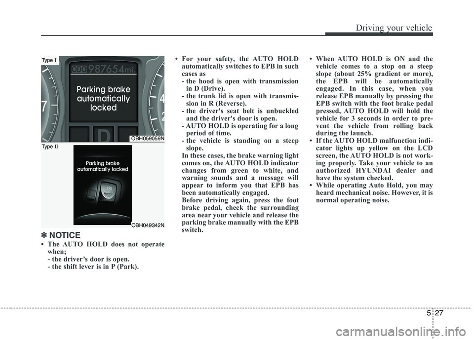 HYUNDAI GENESIS G80 2015 Owners Manual 527
Driving your vehicle
✽ ✽
NOTICE
• The AUTO HOLD does not operate
when;
- the driver’s door is open.
- the shift lever is in P (Park).• For your safety, the AUTO HOLD
automatically switch HYUNDAI GENESIS G80 2015 Owners Manual 527
Driving your vehicle
✽ ✽
NOTICE
• The AUTO HOLD does not operate
when;
- the driver’s door is open.
- the shift lever is in P (Park).• For your safety, the AUTO HOLD
automatically switch