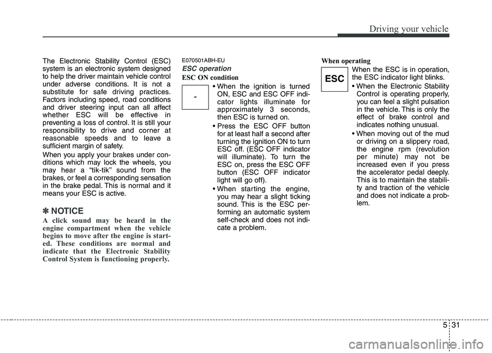 HYUNDAI GENESIS G80 2015  Owners Manual 531
Driving your vehicle
The Electronic Stability Control (ESC)
system is an electronic system designed
to help the driver maintain vehicle control
under adverse conditions. It is not a
substitute for