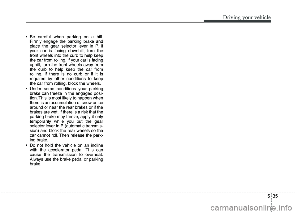 HYUNDAI GENESIS G80 2015  Owners Manual 535
Driving your vehicle
 Be careful when parking on a hill.
Firmly engage the parking brake and
place the gear selector lever in P. If
your car is facing downhill, turn the
front wheels into the curb