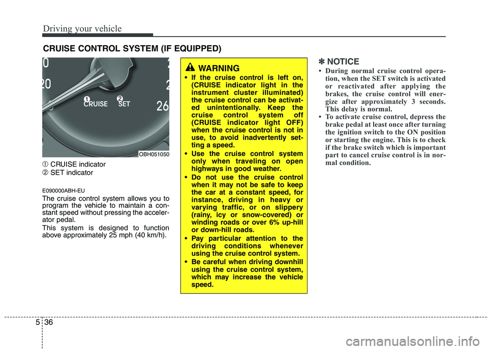 HYUNDAI GENESIS G80 2015  Owners Manual Driving your vehicle
36 5
➀CRUISE indicator
➁SET indicator
E090000ABH-EU
The cruise control system allows you to
program the vehicle to maintain a con-
stant speed without pressing the acceler-
at
