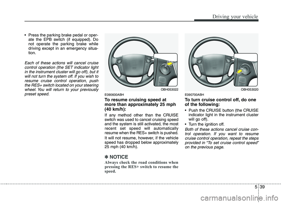 HYUNDAI GENESIS G80 2015  Owners Manual 539
Driving your vehicle
 Press the parking brake pedal or oper-
ate the EPB switch (if equipped). Do
not operate the parking brake while
driving except in an emergency situa-
tion.
Each of these acti