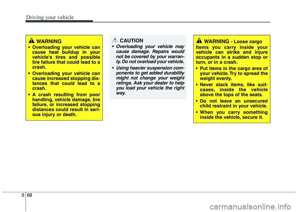 HYUNDAI GENESIS G80 2015  Owners Manual Driving your vehicle
68 5
WARNING
 Overloading your vehicle can
cause heat buildup in your
vehicles tires and possible
tire failure that could lead to a
crash.
 Overloading your vehicle can
cause inc