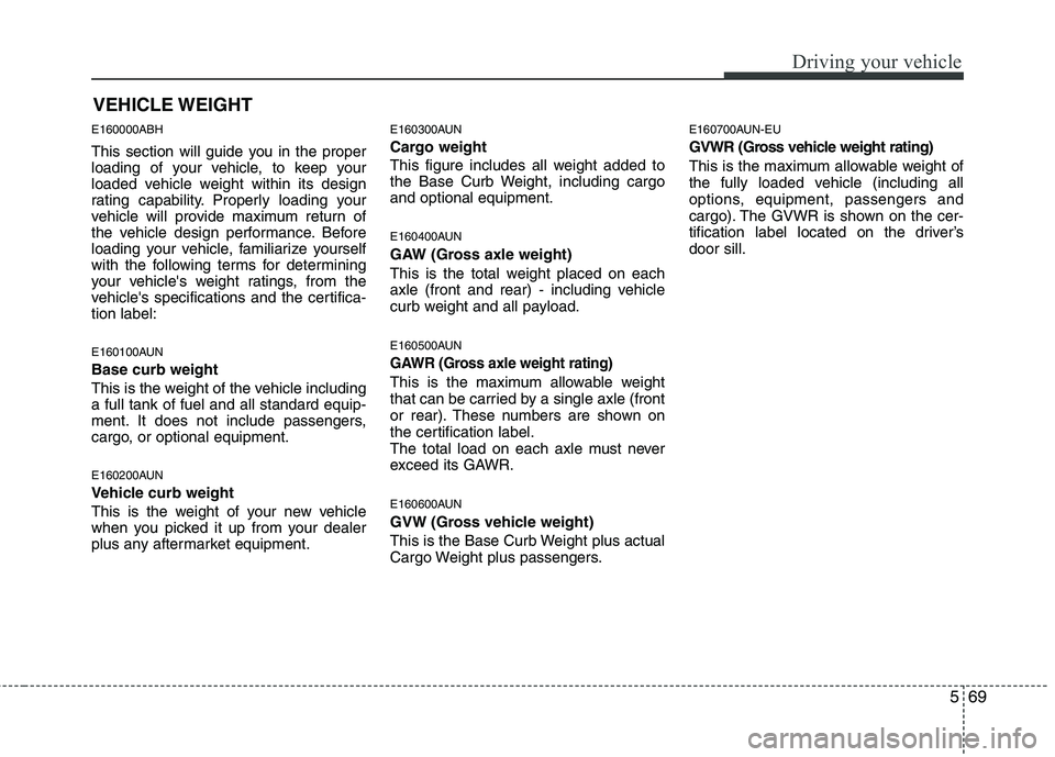 HYUNDAI GENESIS G80 2015  Owners Manual 569
Driving your vehicle
E160000ABH
This section will guide you in the proper
loading of your vehicle, to keep your
loaded vehicle weight within its design
rating capability. Properly loading your
veh