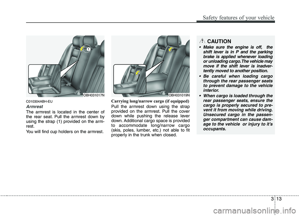 HYUNDAI GENESIS G80 2015 Owners Guide 313
Safety features of your vehicle
C010304ABH-EU
Armrest
The armrest is located in the center of
the rear seat. Pull the armrest down by
using the strap (1) provided on the arm-
rest.
You will find c