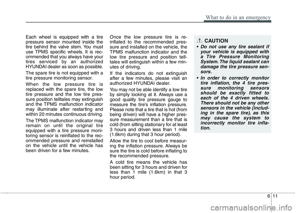 HYUNDAI GENESIS G80 2015  Owners Manual 611
What to do in an emergency
Each wheel is equipped with a tire
pressure sensor mounted inside the
tire behind the valve stem. You must
use TPMS specific wheels. It is rec-
ommended that you always 