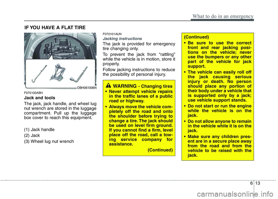 HYUNDAI GENESIS G80 2015  Owners Manual 613
What to do in an emergency
IF YOU HAVE A FLAT TIRE
F070100ABH
Jack and tools
The jack, jack handle, and wheel lug
nut wrench are stored in the luggage
compartment. Pull up the luggage
box cover to