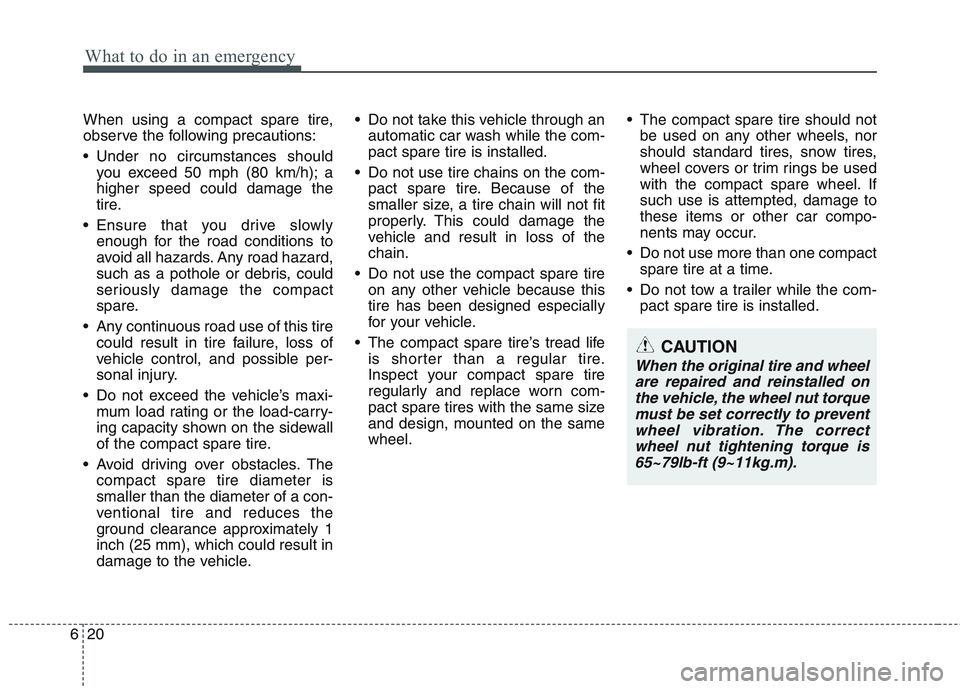 HYUNDAI GENESIS G80 2015  Owners Manual What to do in an emergency
20 6
When using a compact spare tire,
observe the following precautions:
 Under no circumstances should
you exceed 50 mph (80 km/h); a
higher speed could damage the
tire.
 E