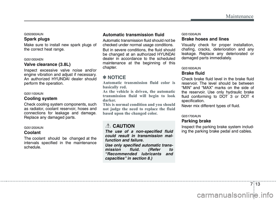 HYUNDAI GENESIS G80 2015 Owners Manual 713
Maintenance
G050900AUN
Spark plugs
Make sure to install new spark plugs of
the correct heat range.
G051000AEN
Valve clearance (3.8L)
Inspect excessive valve noise and/or
engine vibration and adjus HYUNDAI GENESIS G80 2015 Owners Manual 713
Maintenance
G050900AUN
Spark plugs
Make sure to install new spark plugs of
the correct heat range.
G051000AEN
Valve clearance (3.8L)
Inspect excessive valve noise and/or
engine vibration and adjus
