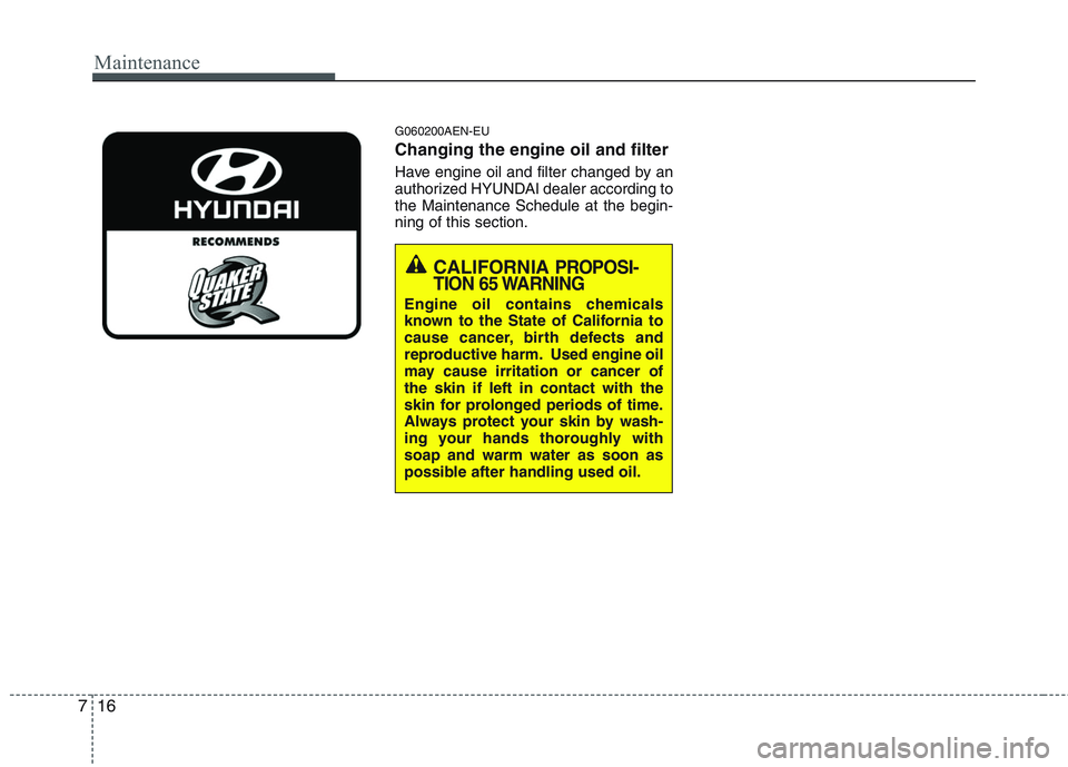 HYUNDAI GENESIS G80 2015 Owners Manual Maintenance
16 7
G060200AEN-EU
Changing the engine oil and filter
Have engine oil and filter changed by an
authorized HYUNDAI dealer according to
the Maintenance Schedule at the begin-
ning of this se HYUNDAI GENESIS G80 2015 Owners Manual Maintenance
16 7
G060200AEN-EU
Changing the engine oil and filter
Have engine oil and filter changed by an
authorized HYUNDAI dealer according to
the Maintenance Schedule at the begin-
ning of this se