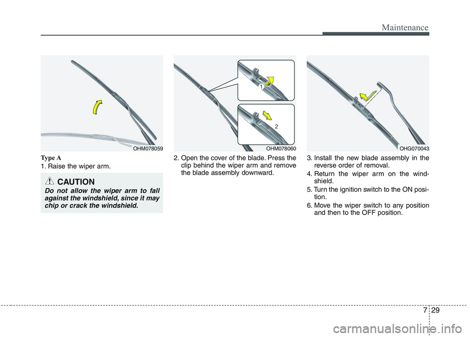 HYUNDAI GENESIS G80 2015  Owners Manual 729
Maintenance
Type A
1. Raise the wiper arm.2. Open the cover of the blade. Press the
clip behind the wiper arm and remove
the blade assembly downward.3. Install the new blade assembly in the
revers