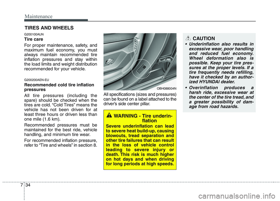 HYUNDAI GENESIS G80 2015  Owners Manual Maintenance
34 7
CAUTION
 Underinflation also results in
excessive wear, poor handling
and reduced fuel economy.
Wheel deformation also is
possible. Keep your tire pres-
sures at the proper levels. If