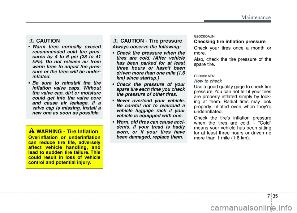 HYUNDAI GENESIS G80 2015  Owners Manual 735
Maintenance
G200300AUN
Checking tire inflation pressure
Check your tires once a month or
more.
Also, check the tire pressure of the
spare tire.
G200301AEN
How to check
Use a good quality gage to c