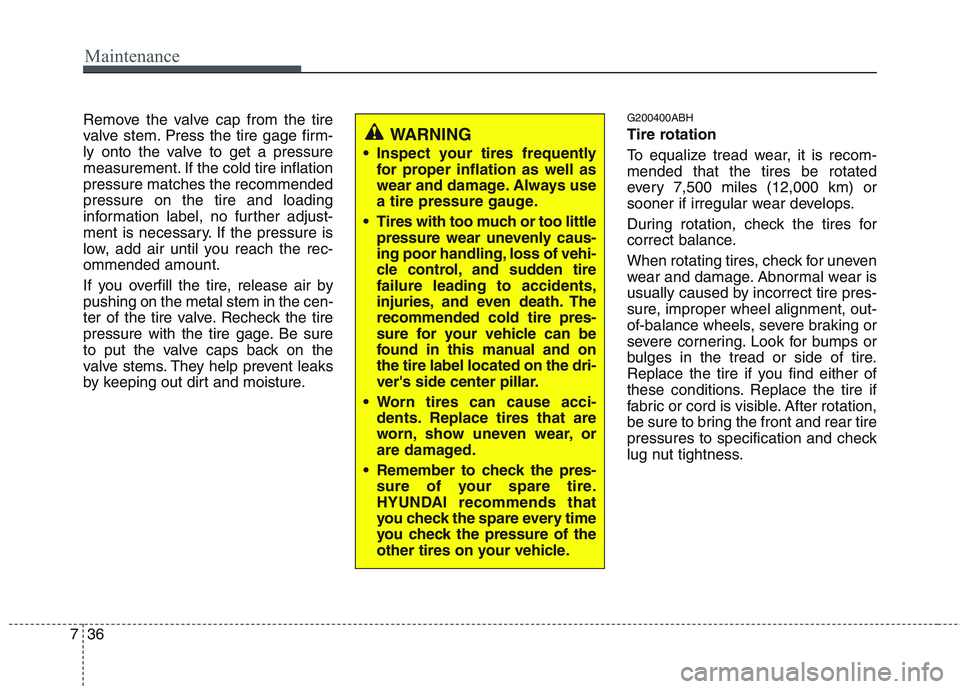 HYUNDAI GENESIS G80 2015  Owners Manual Maintenance
36 7
Remove the valve cap from the tire
valve stem. Press the tire gage firm-
ly onto the valve to get a pressure
measurement. If the cold tire inflation
pressure matches the recommended
p