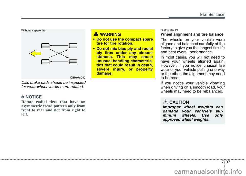 HYUNDAI GENESIS G80 2015  Owners Manual 737
Maintenance
Disc brake pads should be inspected
for wear whenever tires are rotated.
✽ ✽
NOTICE
Rotate radial tires that have an
asymmetric tread pattern only from
front to rear and not from r