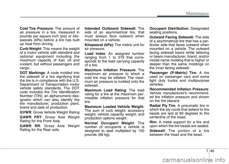 HYUNDAI GENESIS G80 2015  Owners Manual 745
Maintenance
Cold Tire  Pressure: The amount of
air pressure in a tire, measured in
pounds per square inch (psi) or kilo-
pascals (kPa) before a tire has built
up heat from driving.
Curb Weight: Th