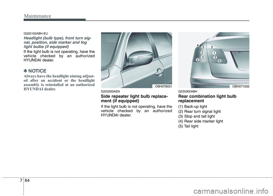 HYUNDAI GENESIS G80 2015  Owners Manual Maintenance
64 7
G220102ABH-EU
Headlight (bulb type), front turn sig-
nal, position, side marker and fog
light bulbs (if equipped)
If the light bulb is not operating, have the
vehicle checked by an au