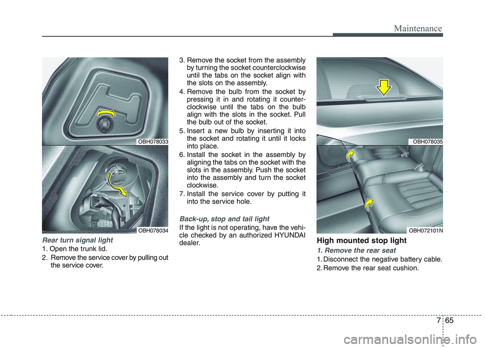 HYUNDAI GENESIS G80 2015  Owners Manual 765
Maintenance
Rear turn signal light
1. Open the trunk lid.
2. Remove the service cover by pulling out
the service cover.3. Remove the socket from the assembly
by turning the socket counterclockwise