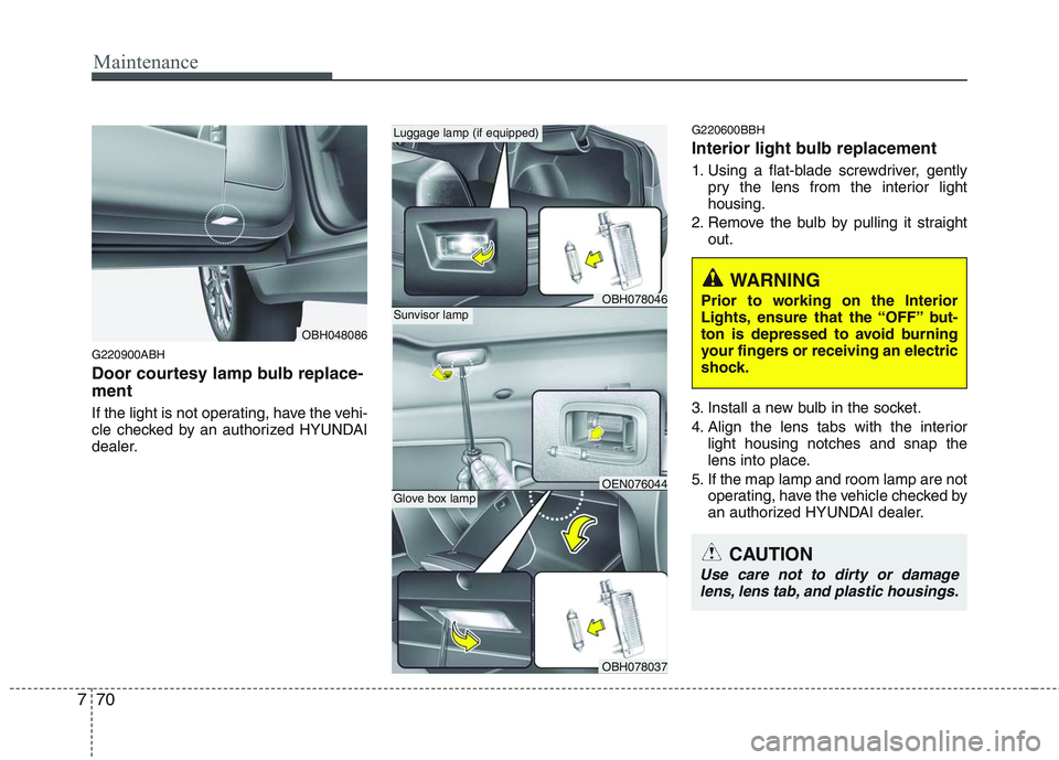 HYUNDAI GENESIS G80 2015  Owners Manual Maintenance
70 7
G220900ABH
Door courtesy lamp bulb replace-
ment 
If the light is not operating, have the vehi-
cle checked by an authorized HYUNDAI
dealer.
G220600BBH
Interior light bulb replacement HYUNDAI GENESIS G80 2015  Owners Manual Maintenance
70 7
G220900ABH
Door courtesy lamp bulb replace-
ment 
If the light is not operating, have the vehi-
cle checked by an authorized HYUNDAI
dealer.
G220600BBH
Interior light bulb replacement
