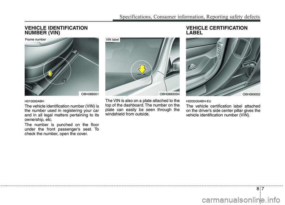 HYUNDAI GENESIS G80 2015  Owners Manual 87
Specifications, Consumer information, Reporting safety defects
VEHICLE IDENTIFICATION
NUMBER (VIN)
H010000ABH
The vehicle identification number (VIN) is
the number used in registering your car
and  HYUNDAI GENESIS G80 2015  Owners Manual 87
Specifications, Consumer information, Reporting safety defects
VEHICLE IDENTIFICATION
NUMBER (VIN)
H010000ABH
The vehicle identification number (VIN) is
the number used in registering your car
and