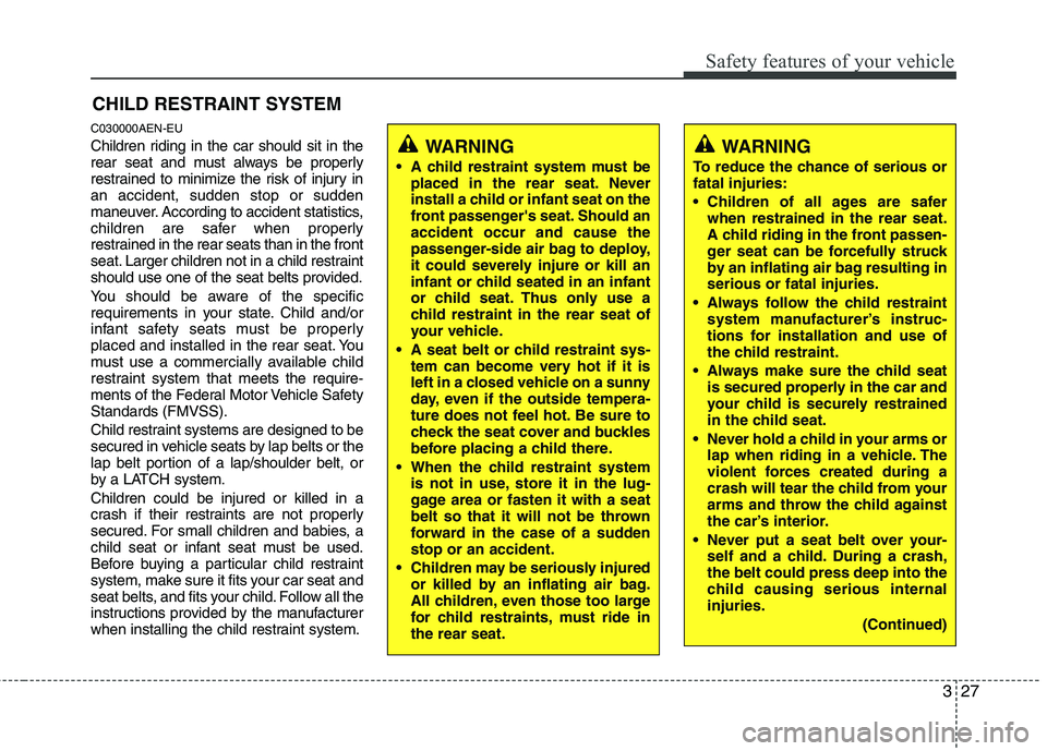 HYUNDAI GENESIS G80 2015 Service Manual 327
Safety features of your vehicle
WARNING
To reduce the chance of serious or
fatal injuries:
 Children of all ages are safer
when restrained in the rear seat.
A child riding in the front passen-
ger