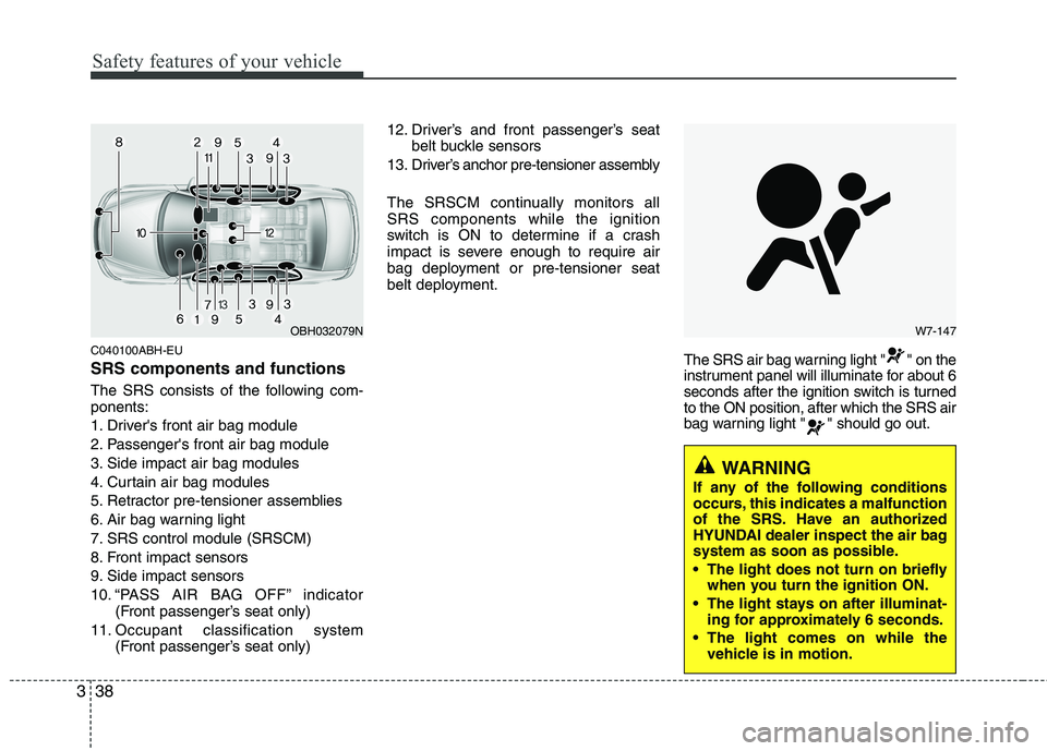 HYUNDAI GENESIS G80 2015 Owners Manual Safety features of your vehicle
38 3
C040100ABH-EU
SRS components and functions
The SRS consists of the following com-
ponents:
1. Drivers front air bag module
2. Passengers front air bag module
3. HYUNDAI GENESIS G80 2015 Owners Manual Safety features of your vehicle
38 3
C040100ABH-EU
SRS components and functions
The SRS consists of the following com-
ponents:
1. Drivers front air bag module
2. Passengers front air bag module
3.