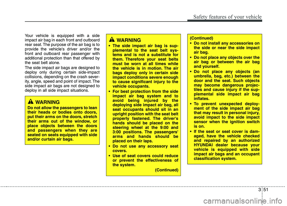 HYUNDAI GENESIS G80 2015 Repair Manual 351
Safety features of your vehicle
Your vehicle is equipped with a side
impact air bag in each front and outboard
rear seat. The purpose of the air bag is to
provide the vehicles driver and/or the
f