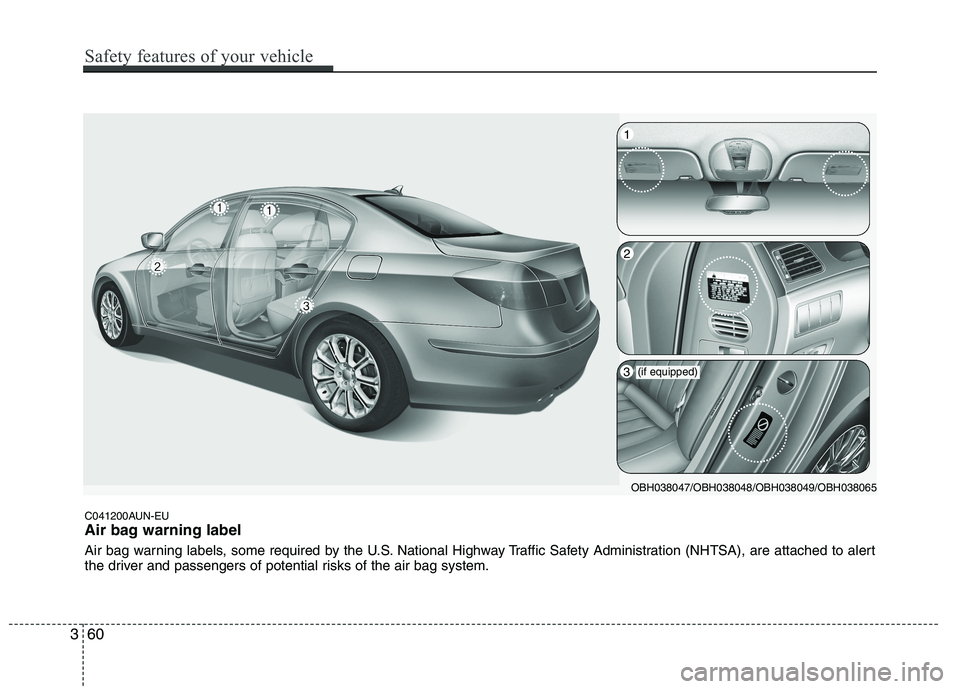 HYUNDAI GENESIS G80 2015 Manual PDF C041200AUN-EU
Air bag warning label
Air bag warning labels, some required by the U.S. National Highway Traffic Safety Administration (NHTSA), are attached to alert
the driver and passengers of potenti HYUNDAI GENESIS G80 2015 Manual PDF C041200AUN-EU
Air bag warning label
Air bag warning labels, some required by the U.S. National Highway Traffic Safety Administration (NHTSA), are attached to alert
the driver and passengers of potenti