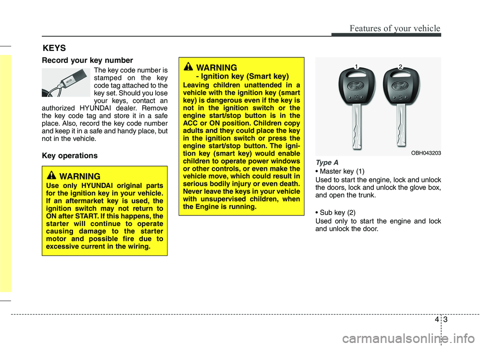 HYUNDAI GENESIS G80 2015 Owners Manual 43
Features of your vehicle
Record your key number
The key code number is
stamped on the key
code tag attached to the
key set. Should you lose
your keys, contact an
authorized HYUNDAI dealer. Remove
t HYUNDAI GENESIS G80 2015 Owners Manual 43
Features of your vehicle
Record your key number
The key code number is
stamped on the key
code tag attached to the
key set. Should you lose
your keys, contact an
authorized HYUNDAI dealer. Remove
t